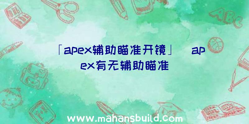 「apex辅助瞄准开镜」|apex有无辅助瞄准